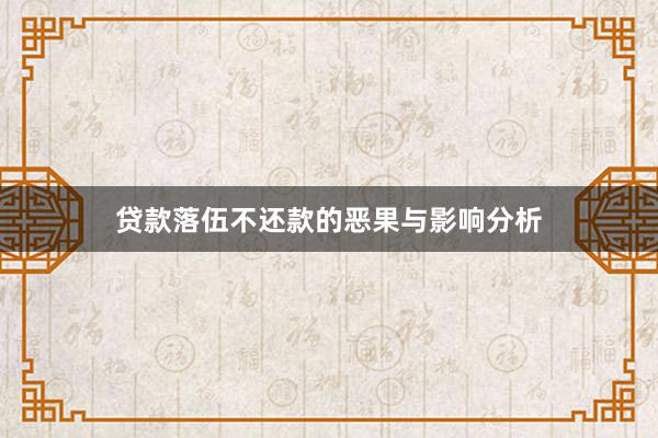 贷款落伍不还款的恶果与影响分析